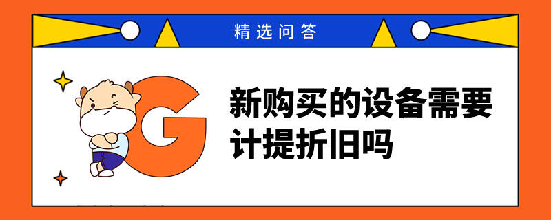 新購(gòu)買(mǎi)的設(shè)備需要計(jì)提折舊嗎