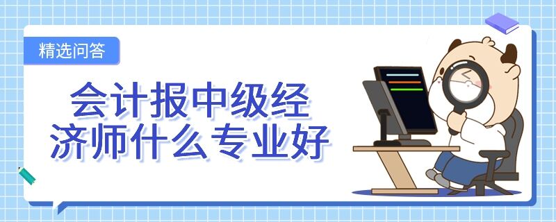 会计报中级经济师什么专业好