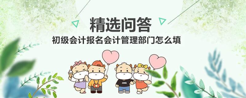 初級會計報名會計管理部門怎么填