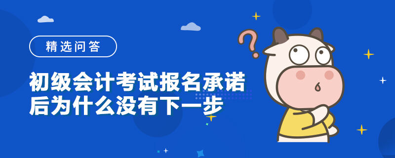 初级会计考试报名承诺后为什么没有下一步