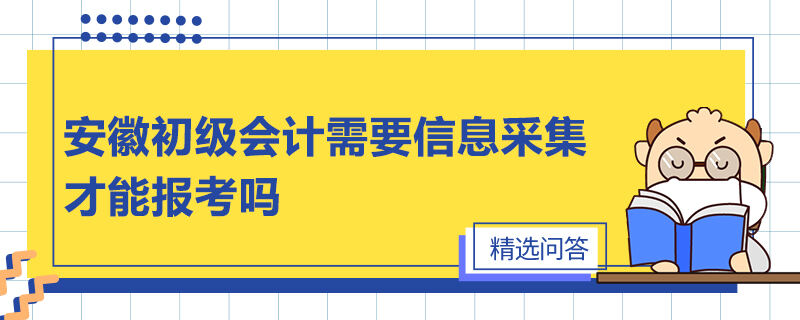 安徽初級會計需要信息采集才能報考嗎