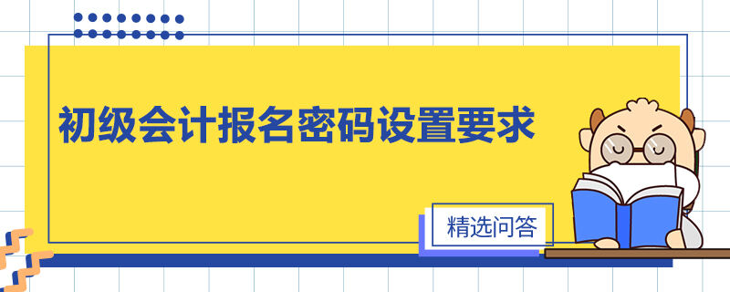 初级会计报名密码设置要求