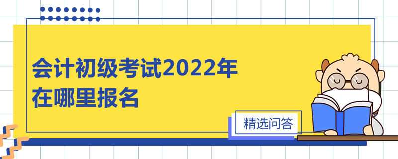 會計初級考試2022年在哪里報名