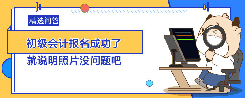 初級會計報名成功了就說明照片沒問題吧