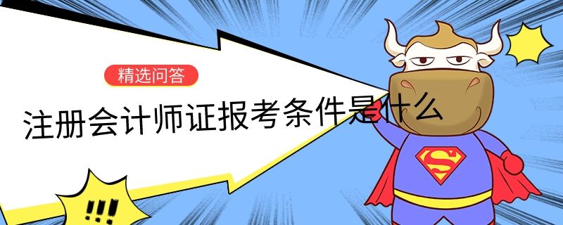 注冊(cè)會(huì)計(jì)師證報(bào)考條件是什么