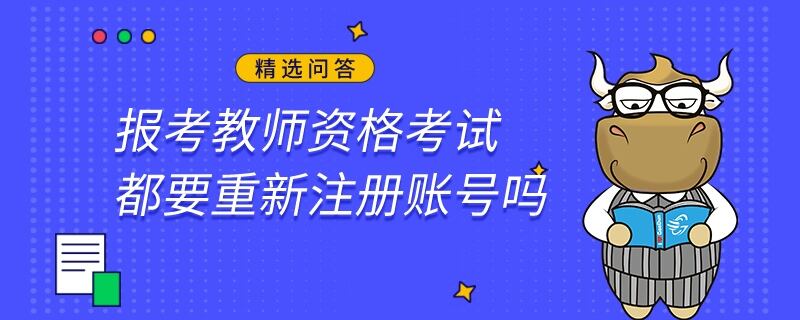 報考教師資格考試都要重新注冊賬號嗎