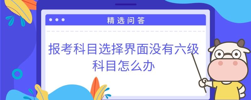 报考科目选择界面没有六级科目怎么办