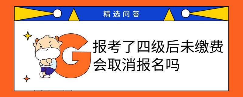 报考了四级后未缴费会取消报名吗