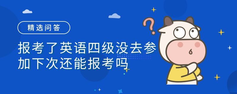 报考了英语四级没去参加下次还能报考吗