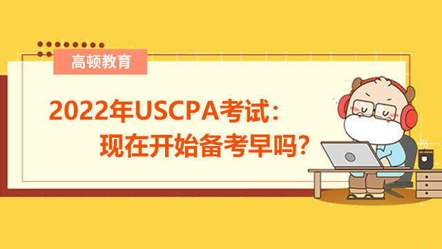 2022年USCPA考试：现在开始备考早吗？
