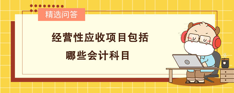 經(jīng)營性應(yīng)收項(xiàng)目包括哪些會計(jì)科目