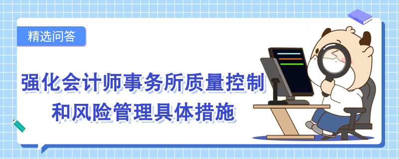 強(qiáng)化會計師事務(wù)所質(zhì)量控制和風(fēng)險管理具體措施