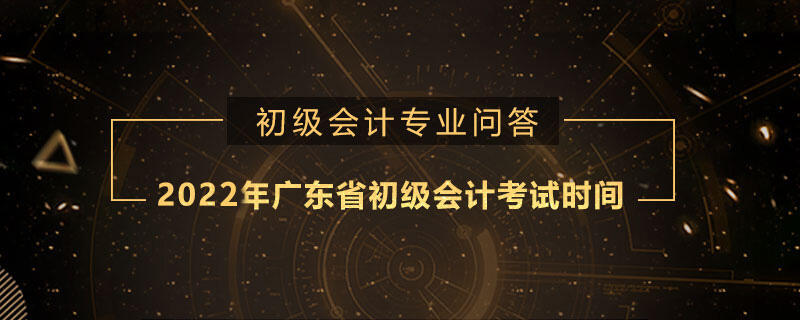 2022年广东省初级会计考试时间是什么时候