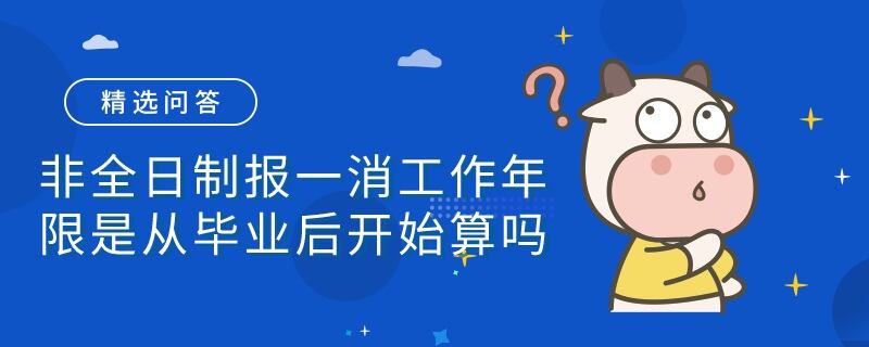 非全日制报一消工作年限是从毕业后开始算吗