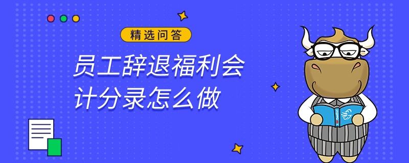 员工辞退福利会计分录怎么做