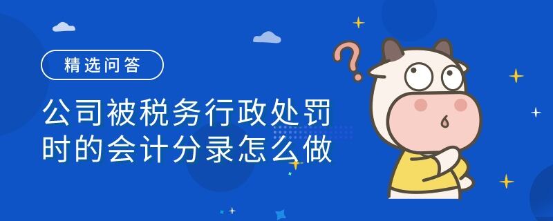 公司被稅務(wù)行政處罰時(shí)的會計(jì)分錄怎么做