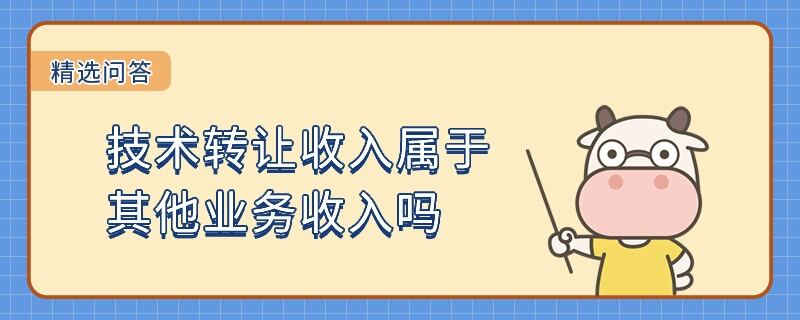 技術(shù)轉(zhuǎn)讓收入屬于其他業(yè)務(wù)收入嗎