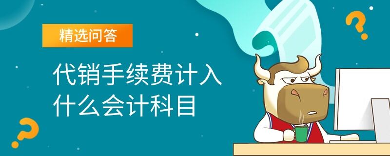 代銷手續(xù)費計入什么會計科目