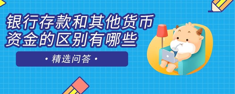 銀行存款和其他貨幣資金的區(qū)別有哪些