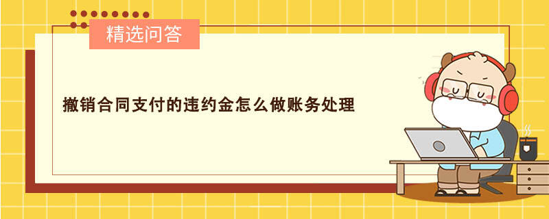 撤销合同支付的违约金怎么做账务处理