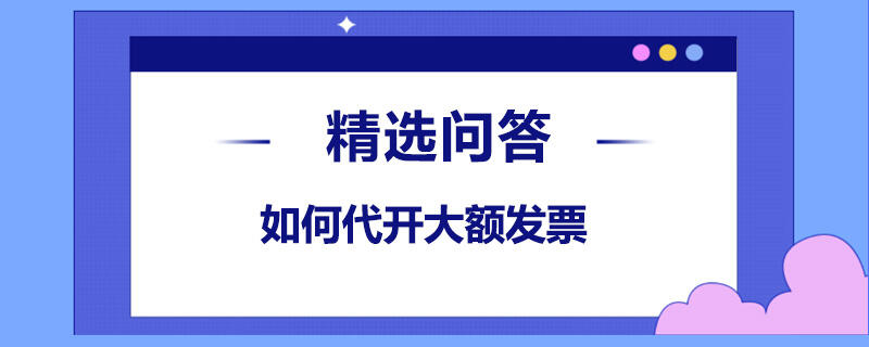 如何代开大额发票