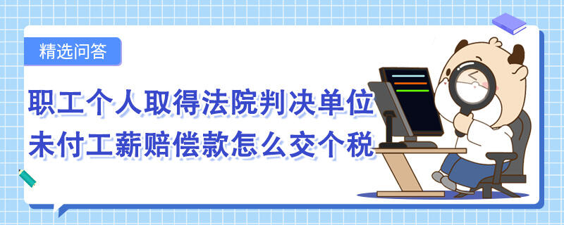 職工個人取得法院判決單位未付工薪賠償款怎么交個稅