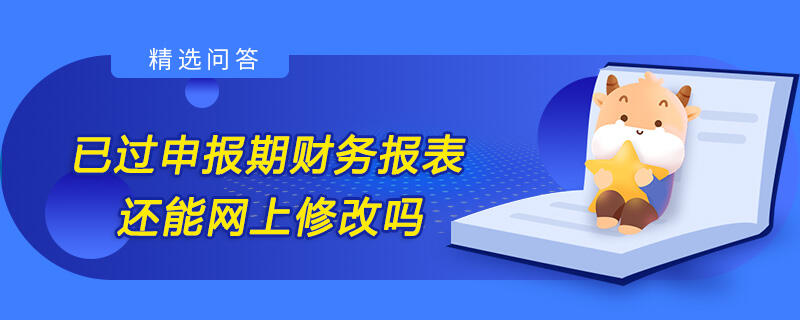 已過(guò)申報(bào)期財(cái)務(wù)報(bào)表還能網(wǎng)上修改嗎