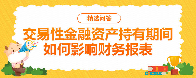 交易性金融资产持有期间如何影响财务报表