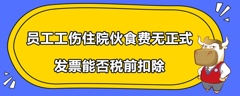 員工工傷住院伙食費無正式發(fā)票能否稅前扣除