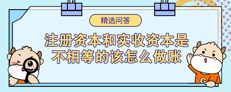 注册资本和实收资本是不相等的该怎么做账