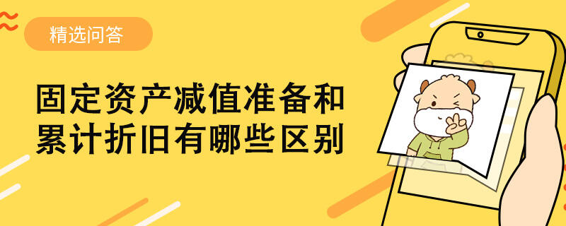 固定資產減值準備和累計折舊有哪些區(qū)別