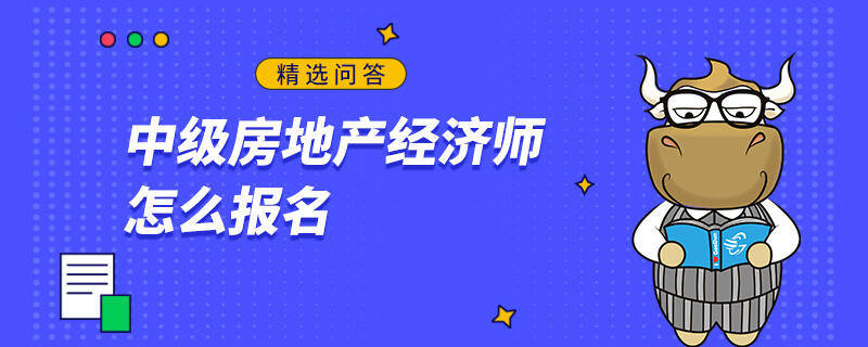 中级房地产经济师怎么报名