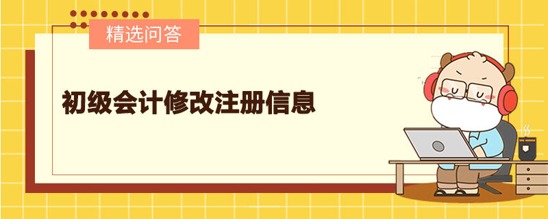 初級(jí)會(huì)計(jì)修改注冊(cè)信息