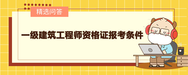 一級建筑工程師資格證報(bào)考條件