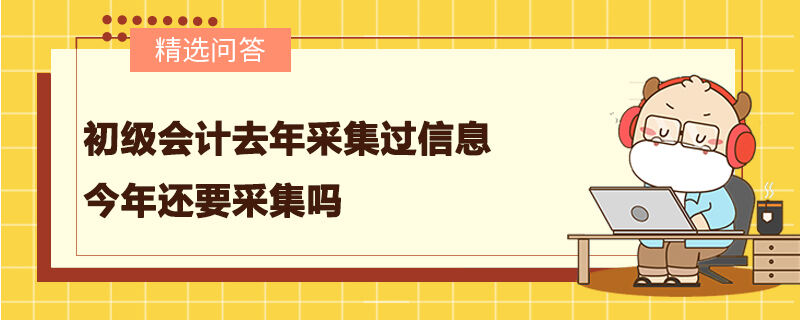 初级会计去年采集过信息今年还要采集吗