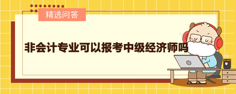 非會計專業(yè)可以報考中級經(jīng)濟師嗎