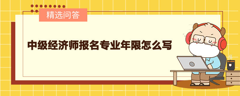 中級經(jīng)濟(jì)師報(bào)名專業(yè)年限怎么寫