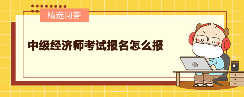 中级经济师考试报名怎么报