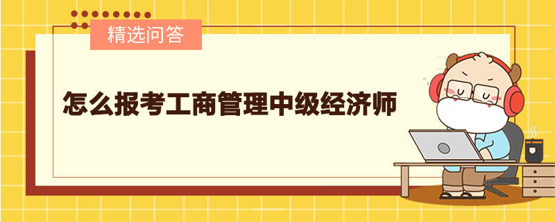 怎么報考工商管理中級經(jīng)濟師