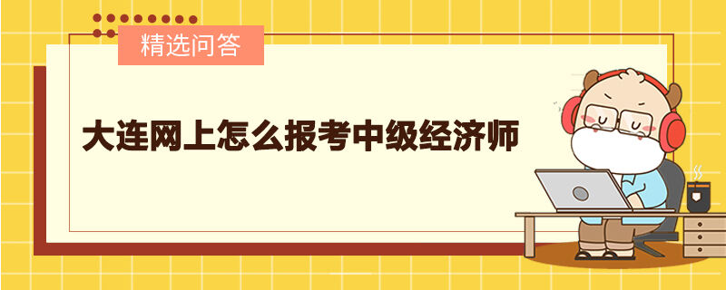 大連網(wǎng)上怎么報(bào)考中級(jí)經(jīng)濟(jì)師