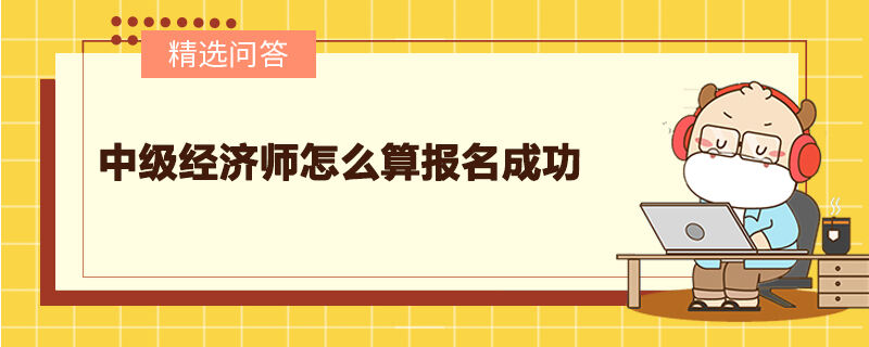 中級經(jīng)濟師怎么算報名成功