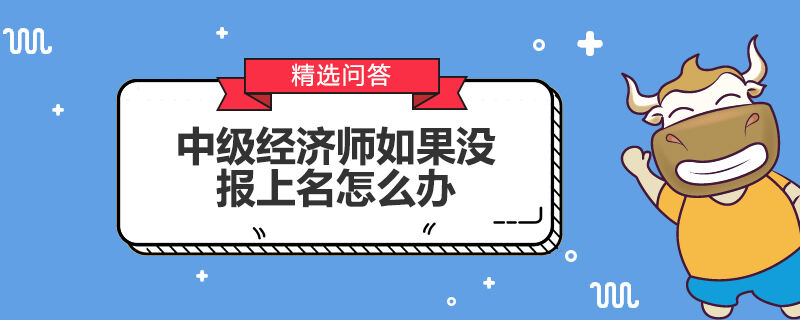 中级经济师如果没报上名怎么办