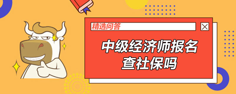 中级经济师报名查社保吗