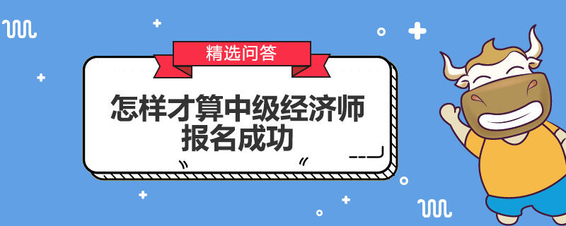 怎样才算中级经济师报名成功