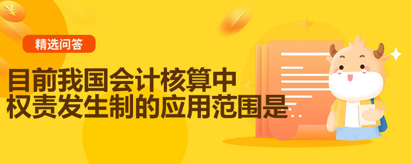 目前我国会计核算中权责发生制的应用范围是