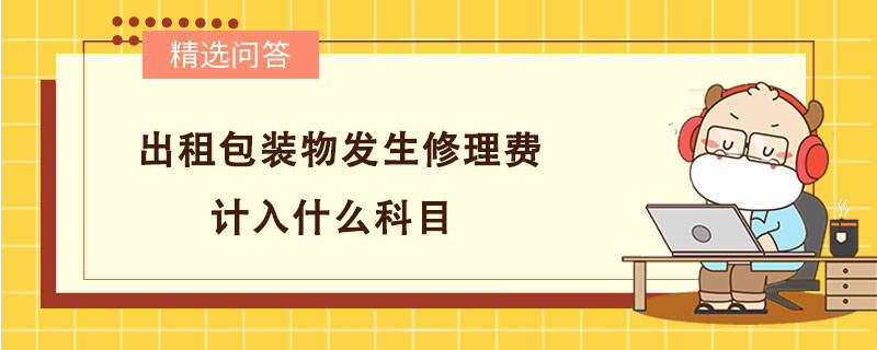 出租包裝物發(fā)生修理費計入什么科目