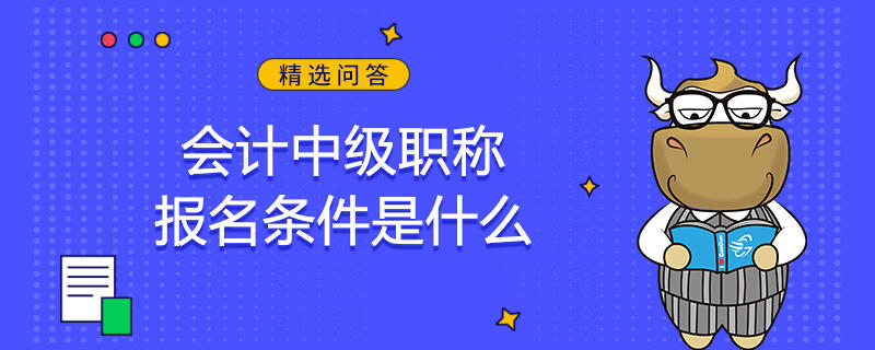 會計中級職稱報名條件是什么