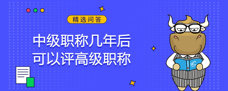 中級職稱幾年后可以評高級職稱