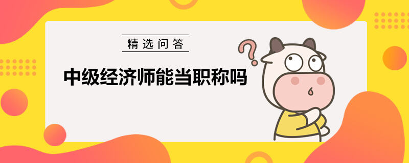 中级经济师能当职称吗