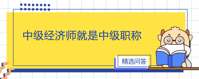 中級經(jīng)濟師就是中級職稱